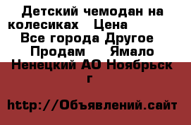 Детский чемодан на колесиках › Цена ­ 2 500 - Все города Другое » Продам   . Ямало-Ненецкий АО,Ноябрьск г.